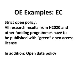 Strict open policy:
All research results from H2020 and
other funding programmes have to
be published with “green” open access
license
In addition: Open data policy
OE Examples: EC
 