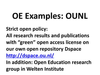 Strict open policy:
All research results and publications
with “green” open access license on
our own open repository Dspace
http://dspace.ou.nl/
In addition: Open Education research
group in Welten Institute
OE Examples: OUNL
 