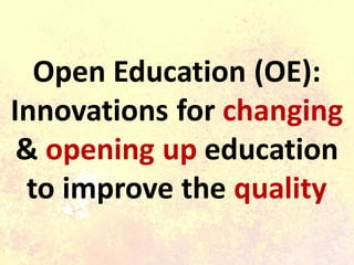 Open Education (OE):
Innovations for changing
& opening up education
to improve the quality
 