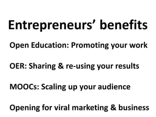 Open Education: Promoting your work
OER: Sharing & re-using your results
MOOCs: Scaling up your audience
Opening for viral marketing & business
Entrepreneurs’ benefits
 