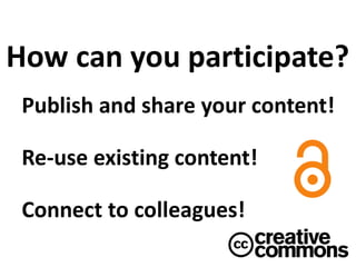 Publish and share your content!
Re-use existing content!
Connect to colleagues!
How can you participate?
 