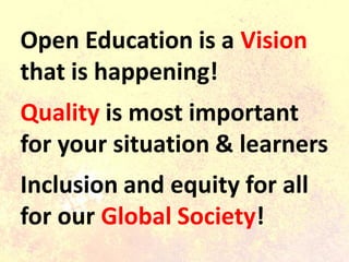 Open Education is a Vision
that is happening!
Quality is most important
for your situation & learners
Inclusion and equity for all
for our Global Society!
 
