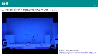 背景
⼈と移動ロボットを組み合わせたパフォーマンス
参照元: Dance with Drones,
https://www.youtube.com/watch?v=HQLORg5COiU
2
 