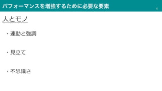 パフォーマンスを増強するために必要な要素
・連動と強調
・⾒⽴て
・不思議さ
⼈とモノ
4
 