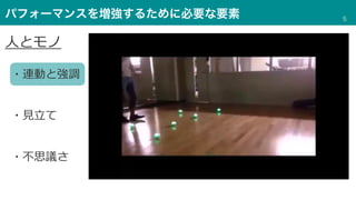 パフォーマンスを増強するために必要な要素
・連動と強調
・⾒⽴て
・不思議さ
⼈とモノ
5
 