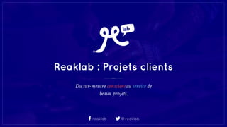Reaklab : Projets clients
Du sur-mesure conscientau service de
beaux projets.
@reaklabreaklab
 