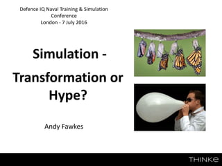 Andy Fawkes
Defence IQ Naval Training & Simulation
Conference
London - 7 July 2016
Simulation -
Transformation or
Hype?
 