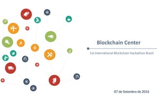 Blockchain Center
1st International Blockchain Hackathon Brazil
07 de Setembro de 2016
 