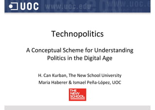Technopolitics
A Conceptual Scheme for Understanding 
Politics in the Digital Age
H. Can Kurban, The New School University 
Maria Haberer & Ismael Peña‐López, UOC
 