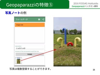 25
2016 FOSS4G Hokkaido
Geopaparazziハンズオン資料Geopaparazziの特徴⑤
写真ノートの例
写真は複数登録することができます。
 