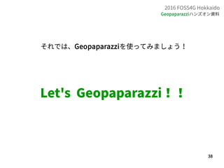 38
2016 FOSS4G Hokkaido
Geopaparazziハンズオン資料
それでは、Geopaparazziを使ってみましょう！
Let's Geopaparazzi！！
 