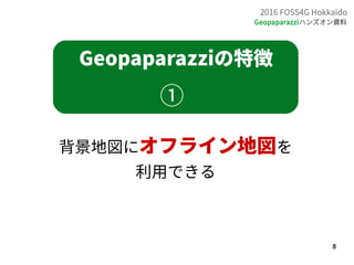 8
2016 FOSS4G Hokkaido
Geopaparazziハンズオン資料
Geopaparazziの特徴
①
背景地図にオフライン地図を
利用できる
 