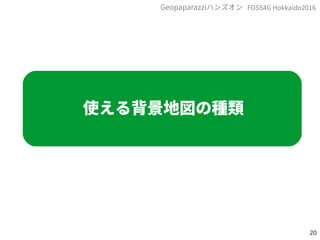 20
FOSS4G Hokkaido2016Geopaparazziハンズオン
使える背景地図の種類
 