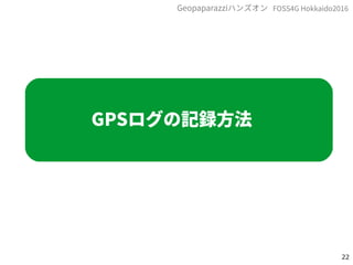 22
FOSS4G Hokkaido2016Geopaparazziハンズオン
GPSログの記録方法
 