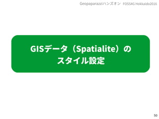 50
FOSS4G Hokkaido2016Geopaparazziハンズオン
GISデータ（Spatialite）の
スタイル設定
 