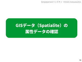 58
FOSS4G Hokkaido2016Geopaparazziハンズオン
GISデータ（Spatialite）の
属性データの確認
 