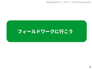 83
FOSS4G Hokkaido2016Geopaparazziハンズオン
フィールドワークに行こう
 