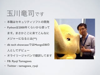 •
• Python 2000
(**)
• db tech showcase MongoDB
•
• FB: Ryuji Tamagawa
• Twitter : tamagawa_ryuji
 