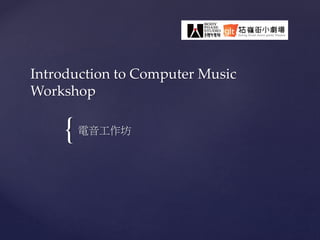 {
Introduction to Computer Music
Workshop
電音工作坊
 