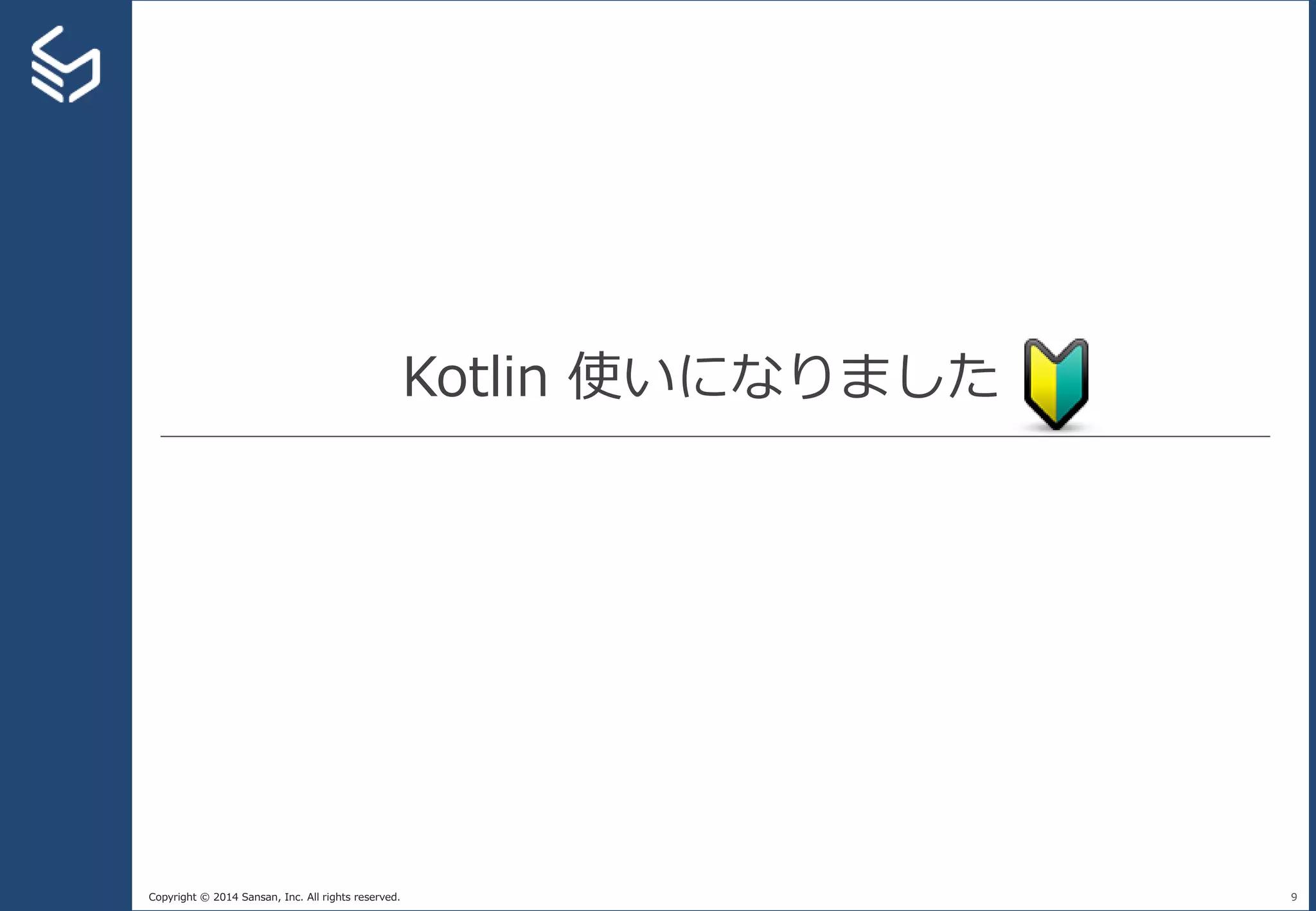 Copyright © 2014 Sansan, Inc. All rights reserved.
Kotlin 使いになりました
9
 