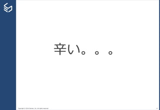 Copyright © 2014 Sansan, Inc. All rights reserved. 14
辛い。。。
 