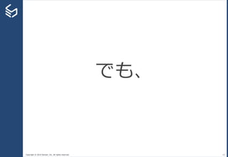 Copyright © 2014 Sansan, Inc. All rights reserved. 15
でも、
 