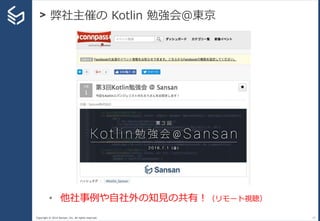 Copyright © 2014 Sansan, Inc. All rights reserved.
> 弊社主催の Kotlin 勉強会＠東京
17
• 他社事例や自社外の知見の共有！（リモート視聴）
 