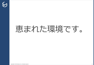 Copyright © 2014 Sansan, Inc. All rights reserved. 18
恵まれた環境です。
 