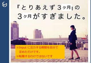 Copyright © 2014 Sansan, Inc. All rights reserved. 20
ヶ月
ヶ月
※Input に注力する期間を自分で
定めただけです。
※転職するわけではないです
 
