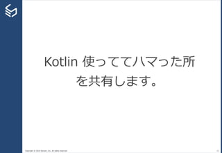 Copyright © 2014 Sansan, Inc. All rights reserved. 22
Kotlin 使っててハマった所
を共有します。
 