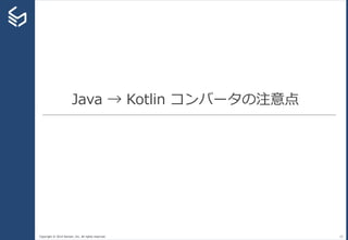 Copyright © 2014 Sansan, Inc. All rights reserved.
Java → Kotlin コンバータの注意点
23
 
