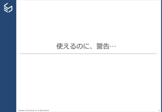 Copyright © 2014 Sansan, Inc. All rights reserved.
使えるのに、警告…
33
 