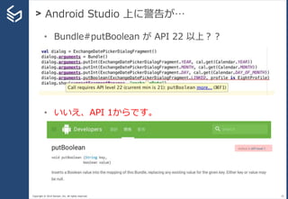 Copyright © 2014 Sansan, Inc. All rights reserved.
> Android Studio 上に警告が…
35
• Bundle#putBoolean が API 22 以上？？
• いいえ、API 1からです。
 
