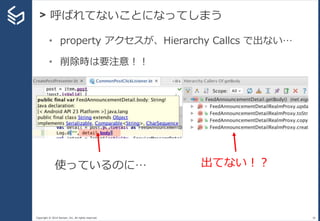 Copyright © 2014 Sansan, Inc. All rights reserved.
> 呼ばれてないことになってしまう
38
• property アクセスが、Hierarchy Callcs で出ない…
• 削除時は要注意！！
使っているのに… 出てない！？
 