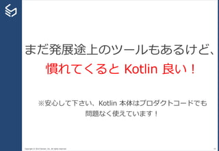 Copyright © 2014 Sansan, Inc. All rights reserved. 44
まだ発展途上のツールもあるけど、
慣れてくると Kotlin 良い！
※安心して下さい、Kotlin 本体はプロダクトコードでも
問題なく使えています！
 