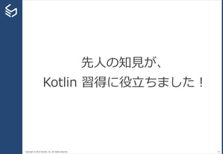 Copyright © 2014 Sansan, Inc. All rights reserved. 45
先人の知見が、
Kotlin 習得に役立ちました！
 