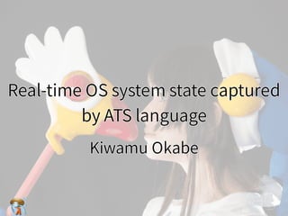 Real-time OS system state captured
by ATS language
Real-time OS system state captured
by ATS language
Real-time OS system state captured
by ATS language
Real-time OS system state captured
by ATS language
Real-time OS system state captured
by ATS language
Kiwamu OkabeKiwamu OkabeKiwamu OkabeKiwamu OkabeKiwamu Okabe
 