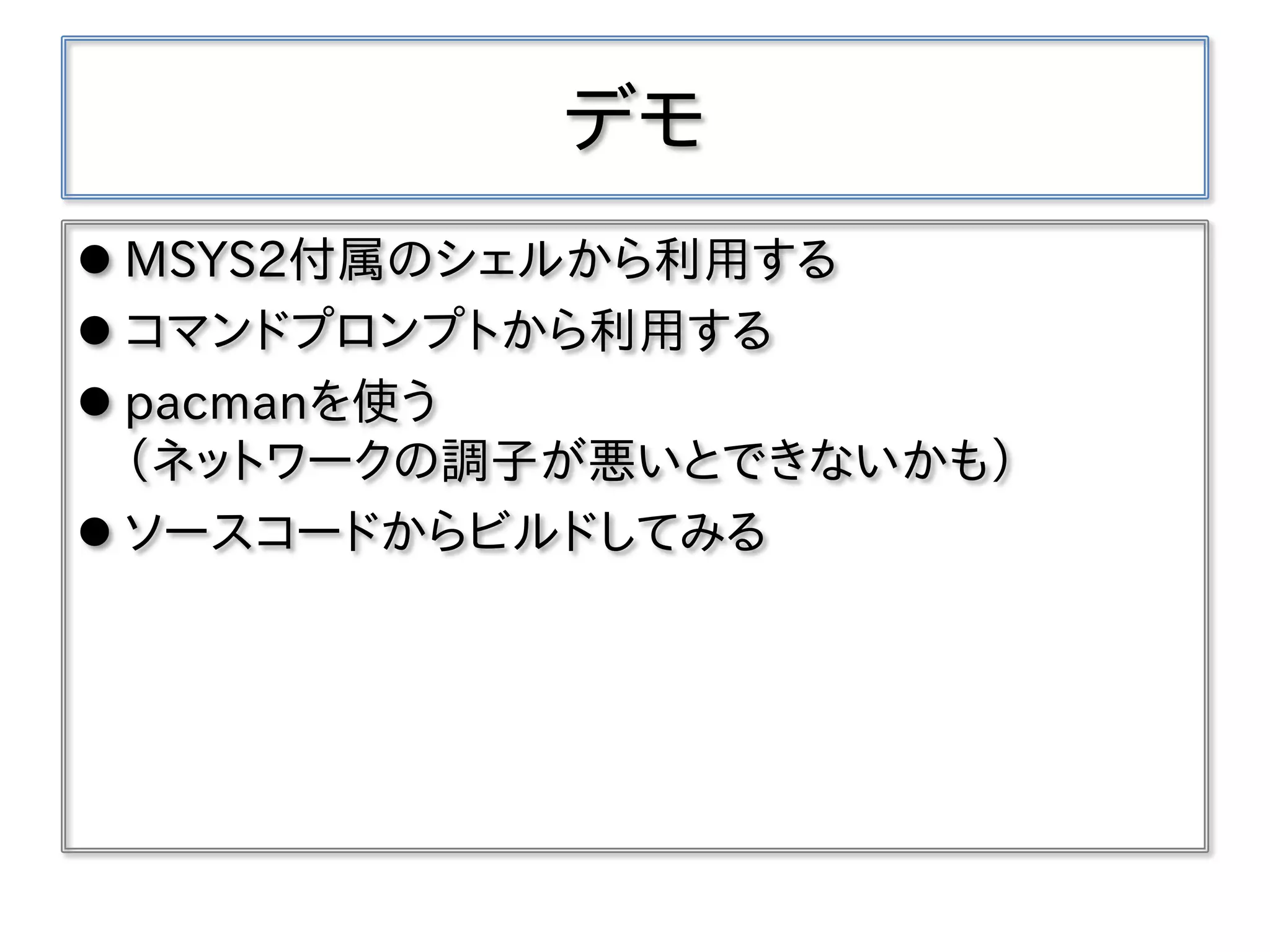 デモ
 MSYS2付属のシェルから利用する
 コマンドプロンプトから利用する
 pacmanを使う
（ネットワークの調子が悪いとできないかも）
 ソースコードからビルドしてみる
 