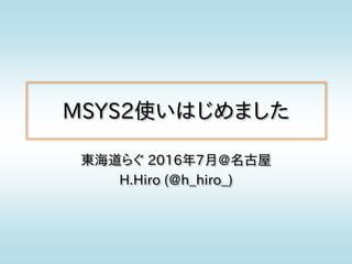 MSYS2使いはじめました
東海道らぐ 2016年7月@名古屋
H.Hiro (@h_hiro_)
 