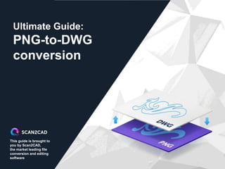 This guide is brought to
you by Scan2CAD,
the market leading file
conversion and editing
software
Ultimate Guide:
PNG-to-DWG
conversion
 