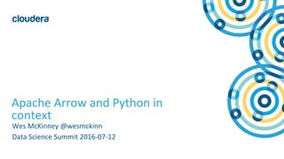 1© Cloudera, Inc. All rights reserved.
Apache Arrow and Python in
context
Wes McKinney @wesmckinn
Data Science Summit 2016-07-12
 