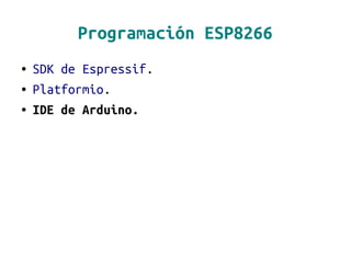 Programación ESP8266
● SDK de Espressif.
● Platformio.
● IDE de Arduino.
 