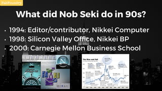 What did Nob Seki do in 90s?
• 1994: Editor/contributor, Nikkei Computer
• 1998: Silicon Valley Office, Nikkei BP
• 2000: ...