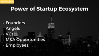 Power of Startup Ecosystem
• Founders
• Angels
• VCs
• M&A Opportunities
• Employees
 