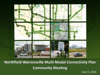 July 12, 2016
Northfield-Warrensville Multi-Modal Connectivity Plan
Community Meeting
 