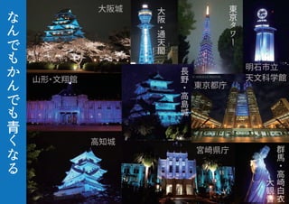 な
ん
で
も
か
ん
で
も
青
く
な
る
山形・文翔館
大阪城
高知城
東
京
タ
ワ
ー
大
阪
・
通
天
閣
長
野
・
高
島
城
群
馬
・
高
崎
白
衣
大
観
音
宮崎県庁
東京都庁
明石市立
天文科学館天文科学館
 