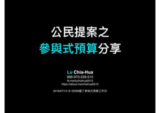 Lu Chia-Hua
886-973-228-515
fb.me/luchiahua0515
https://about.me/chiahua0515
2016/07/13 @ DOMI
 