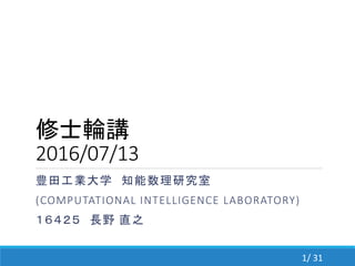 修士輪講
2016/07/13
豊田工業大学 知能数理研究室
(COMPUTATIONAL INTELLIGENCE LABORATORY)
１６４２５ 長野 直之
1/ 31
 