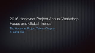 2016 Honeynet Project Annual Workshop
Focus and Global Trends
The Honeynet Project Taiwan Chapter
Yi-Lang Tsai
 