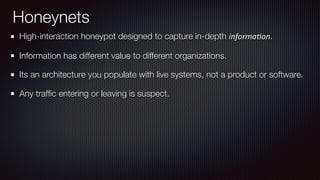 Honeynets
High-interaction honeypot designed to capture in-depth informa(on.
Information has different value to different ...